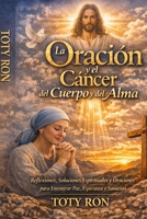 La Oración y el Cáncer del Cuerpo y del Alma: Reflexiones, Soluciones Espirituales y Oraciones para Encontrar Paz, Esperanza y Sanación; TOTY RON (Colección Camino de Oración) (Spanish Edition) B0GVF577YL Book Cover