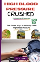 HIGH BLOOD PRESSURE CRUSHED: Few Medically Proven Ways to Naturally Lower High Blood Pressure B0CKMDBH1D Book Cover
