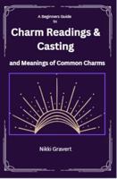 A Beginners Guide to Charm Readings & Casting: And Meanings of Common Charms 1965577008 Book Cover
