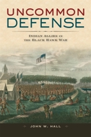 Uncommon Defense: Indian Allies in the Black Hawk War 0674035186 Book Cover