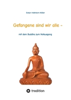 Gefangene sind wir alle - (wir sind Gefangene unseres eigenen Geistes): mit dem Buddha zum Notausgang (das Buch zeigt, wer Buddha war und was er ... durch den Alltag kommen. (German Edition) 3384291077 Book Cover