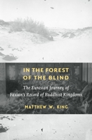 In the Forest of the Blind: The Eurasian Journey of Faxian's Record of Buddhist Kingdoms 0231203616 Book Cover