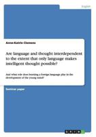 Are language and thought interdependent to the extent that only language makes intelligent thought possible?: And what role does learning a foreign language play in the development of the young mind? 3656281122 Book Cover