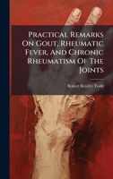 Practical Remarks On Gout, Rheumatic Fever, And Chronic Rheumatism Of The Joints 1024712249 Book Cover