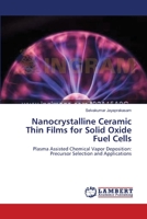 Nanocrystalline Ceramic Thin Films for Solid Oxide Fuel Cells: Plasma Assisted Chemical Vapor Deposition: Precursor Selection and Applications 3659116580 Book Cover