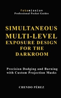 SIMULTANEOUS MULTI-LEVEL EXPOSURE DESIGN FOR THE DARKROOM: Precision Dodging and Burning with Custom Projection Masks (Fotomission Professional Pocket Guides) B0HDYYG736 Book Cover