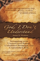 God, I Don't Understand: Unanswered Prayer, Unpunished Evil, Unanswered Promises 1946708410 Book Cover