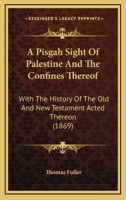 A Pisgah Sight Of Palestine And The Confines Thereof: With The History Of The Old And New Testament Acted Thereon 1016094779 Book Cover