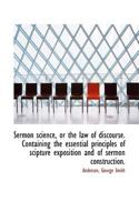 Sermon Science, or the Law of Discourse. Containing the Essential Principles of Scipture Exposition 0526327669 Book Cover