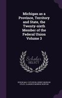 Michigan as a Province, Territory and State: The Twenty-Sixth Member of the Federal Union, Volume 3 1358364427 Book Cover