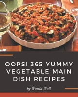 Oops! 365 Yummy Vegetable Main Dish Recipes: Yummy Vegetable Main Dish Cookbook - Your Best Friend Forever B08GRQ91ML Book Cover