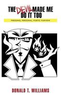 The Devil Made Me Do It Too: Pressing, Personal, Poetic, Purview 1463411901 Book Cover