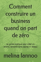 Comment construire un business quand on part de zéro: Le guide pratique pour créer un revenu rentable sans capital ni réseau (French Edition) B0DY87YXYQ Book Cover