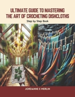 Ultimate Guide to Mastering the Art of Crocheting Dishcloths: Step by Step Book B0CTBWRC7F Book Cover
