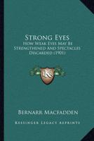 Strong eyes; how weak eyes may be strengthened and spectacles discarded 1017029423 Book Cover