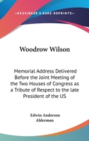 Woodrow Wilson: Memorial Address Delivered Before the Joint Meeting of the Two Houses of Congress as a Tribute of Respect to the late President of the US 1419171909 Book Cover