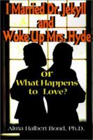 I Married Dr. Jekyll and Woke Up Mrs. Hyde: Or What Happens to Love 0595140459 Book Cover