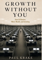 Growth Without You - How AI Rewires Work, Wealth, and Investing B0H6N1S9X6 Book Cover