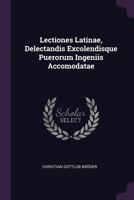 Lectiones Latinae, Delectandis Excolendisque Puerorum Ingeniis Accomodatae... 1379224241 Book Cover