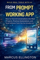 From Prompt to Working App: How to Turn AI Conversations into Real Projects, Practical Automations, and Small Software Tools You Can Actually Use B0GXKTDCQ4 Book Cover