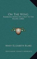 On the Wing: Rambling Notes of a Trip to the Pacific 1373368837 Book Cover