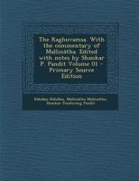 The Raghuvamsa. with the Commentary of Mallinatha. Edited with Notes by Shankar P. Pandit Volume 01 - Primary Source Edition 1294592068 Book Cover