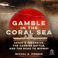Gamble in the Coral Sea: Japan's Offensive, the Carrier Battle, and the Road to Midway B0FPLHZSZZ Book Cover
