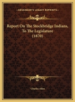 Report on the Stockbridge Indians: To the Legislature 1017944059 Book Cover