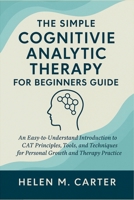 The Simple Cognitive Analytic Therapy for Beginners Guide: An Easy-to-Understand Introduction to CAT Principles, Tools, and Techniques for Personal Growth and Therapy Practice B0FV75KKK6 Book Cover