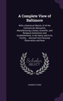 A Complete View of Baltimore: With a Statistical Sketch, of All the Commercial, Mercantile, Manufacturing, Literary, Scientific, and Religious Insti 1275816576 Book Cover