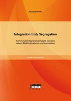 Integration Trotz Segregation. Kommunale Integrationskonzepte Zwischen Naivem Multikulturalismus Und Assimilation 395684341X Book Cover