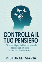 CONTROLLA IL TUO PENSIERO: Strumenti per la libertà mentale, la crescita emotiva e una vita trasformata (Italian Edition) B0FPGQHH8K Book Cover