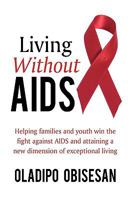 Living Without AIDS: Helping Families and Youth Win the Fight Against AIDS and Attaining a New Dimension of Exceptional Living 1449084060 Book Cover