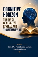 COGNITIVE HORIZON: THE ERA OF GENERATIVE, ETHICAL AND TRANSFORMATIVE AI 1997811324 Book Cover