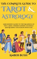 The Complete Guide To Tarot And Astrology: A Beginner's Guide To The Meanings Of The Cards, Understanding Yourself And Reading Your Signs With Ease 1804316601 Book Cover