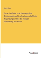 Kurzer Leitfaden zu Vorlesungen über Religionsphilosophie, als wissenschaftliche Begründung der Idee der Religion, Offenbarung und Kirche 3382003163 Book Cover