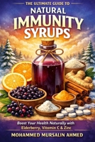 The Ultimate Guide to Natural Immunity Syrups: Boost Your Health Naturally with Elderberry, Vitamin C & Zinc B0GH14X48R Book Cover