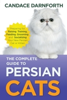 Complete Guide to Persian Cats : Preparing for, Raising, Training, Feeding, Grooming, and Socializing Your New Persian Cat or Kitten 1954288549 Book Cover