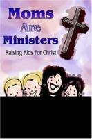 Moms Are Ministers: Raising Kids For Christ 1420826115 Book Cover