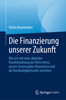 Die Finanzierung unserer Zukunft: Wie wir mit einer digitalen Parallelwährung die Welt retten, unsere Gemeingüter finanzieren und die Nachhaltigkeitsziele erreichen 3031196244 Book Cover
