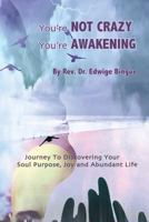 You're Not Crazy, You're Awakening: Journey to Dicovering Your Soul Purpose, Joy, and Abundant Life 0615837867 Book Cover