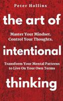 The Art of Intentional Thinking: Master Your Mindset. Control Your Thoughts. Transform Your Mental Patterns to Live on Your Own Terms. 1721072780 Book Cover