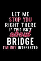 Let Me Stop You Right There If This Isn't About Bridge I'm Not Interested: Notebook for Bridge Lover | Great Christmas & Birthday Gift Idea for Bridge Fan | Bridge Journal | Bridge Fan Diary | 120 pag 1705344607 Book Cover