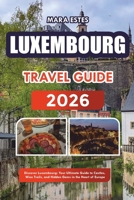 Luxembourg: Discover Luxembourg: Your Ultimate Guide to Castles, Wine Trails, and Hidden Gems in the Heart of Europe B0FRS2DH7Y Book Cover
