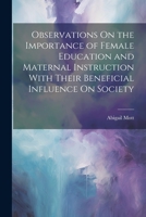 Observations On the Importance of Female Education and Maternal Instruction With Their Beneficial Influence On Society 1021749370 Book Cover