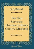 The old Settlers' History of Bates County, Missouri: From its First Settlement to the First day of January, 1900 1015853226 Book Cover