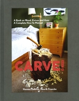 Carve!: A Book on Wood, Knives and Axes 1584236620 Book Cover