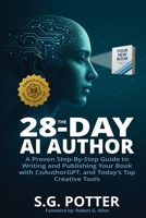 The 28-Day AI Author: A Proven Step-By-Step Guide to Writing and Publishing Your Book with CoAuthorGPT, and Today's Top Creative Tools B0FFWNTVFZ Book Cover