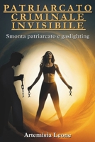 PATRIARCATO CRIMINALE INVISIBILE: Smonta patriarcato e gaslighting: cura traumi, rafforza autostima, attiva sorellanza ed empowerment, supera ... e autodeterminazione. (Italian Edition) B0FB9FPDY5 Book Cover