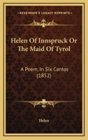 Helen Of Innspruck Or The Maid Of Tyrol: A Poem, In Six Cantos 1164667092 Book Cover